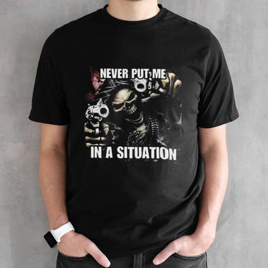 Never Put Me In A Situation Skeleton Cringey Shirt