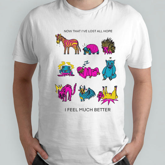Now that Iâ€™ve lost all hope I feel much better shirt