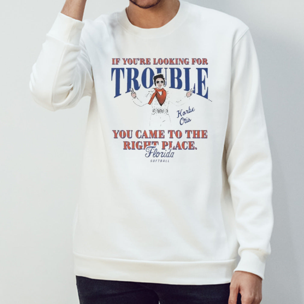 Official Florida Softball Korbe Otis If Youâ€™re Looking For Trouble You Came To The Right Place Shirt