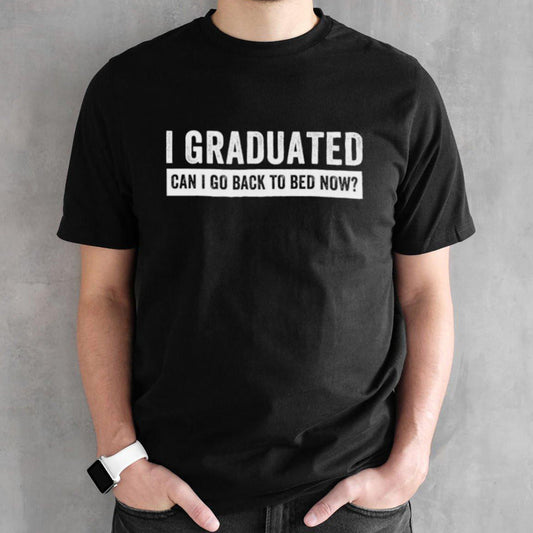 Official I Graduated Can I Go Back To Bed Now Senior High School Graduation Shirt