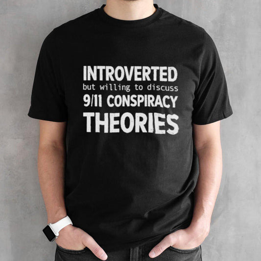 Official Introverted But Willing To Discuss 9.11 Conspiracy Theories Shirt