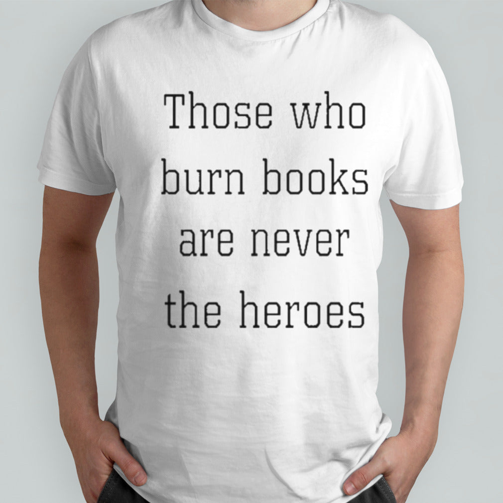 Official Those Who Burn Books Are Never The Heroes Shirt