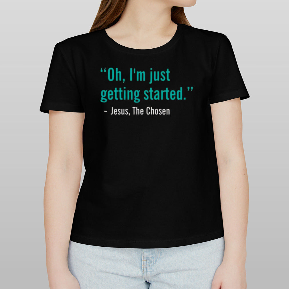 Oh Iâ€™m Just Getting Started Jesus, The Chosen T-shirt