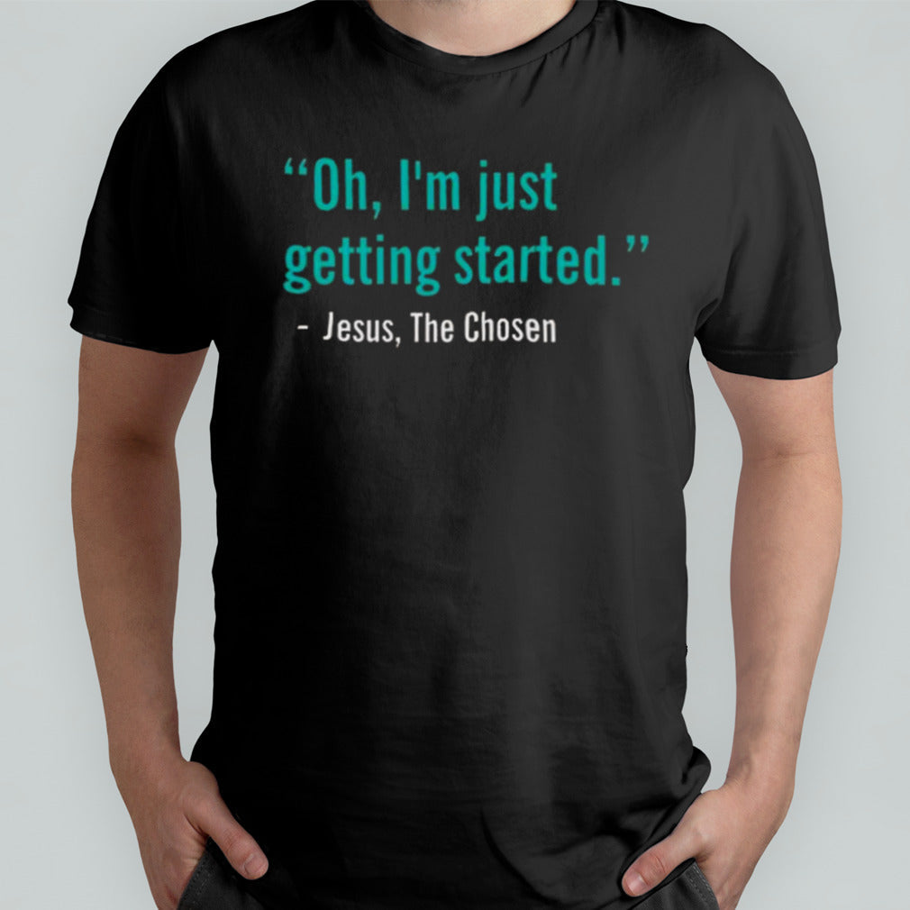 Oh Iâ€™m Just Getting Started Jesus, The Chosen T-shirt
