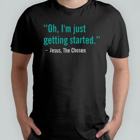 Oh Iâ€™m Just Getting Started Jesus, The Chosen T-shirt