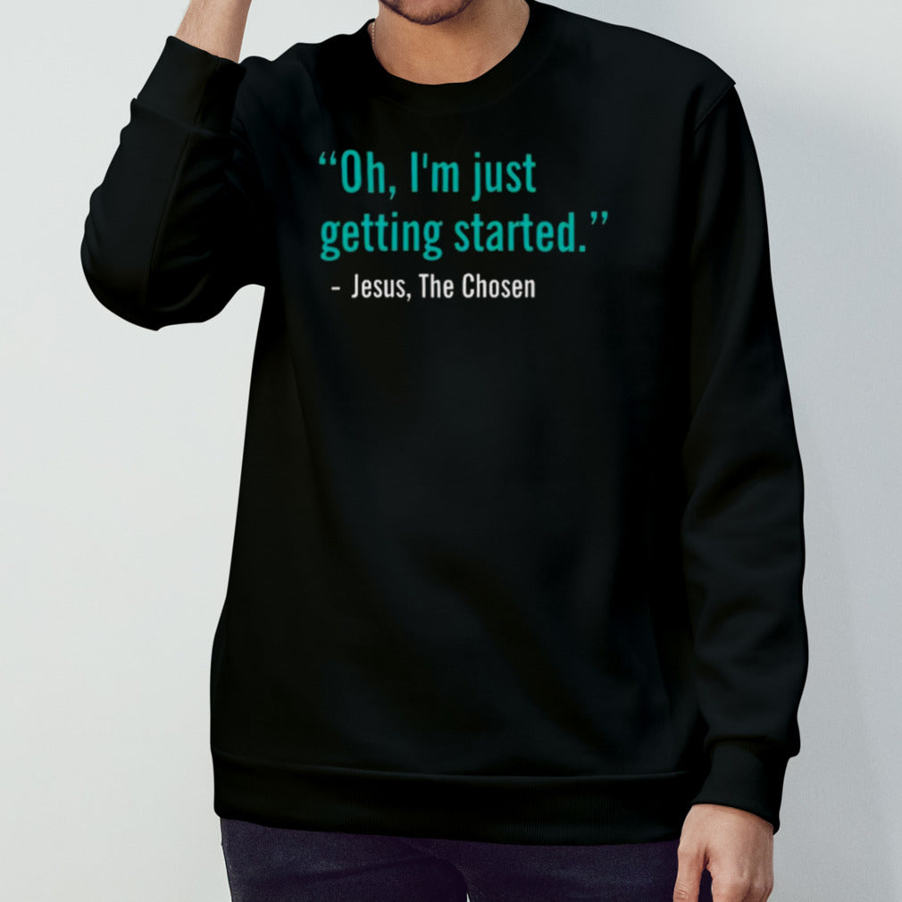 Oh Iâ€™m Just Getting Started Jesus, The Chosen T-shirt