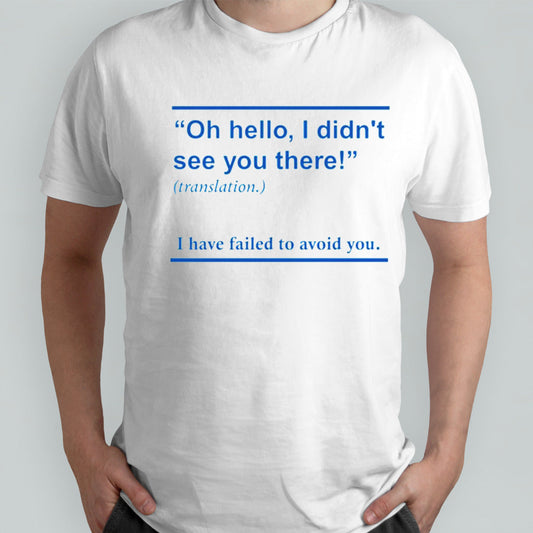 Oh hello i didnt see you there i have failed to avoid you shirt