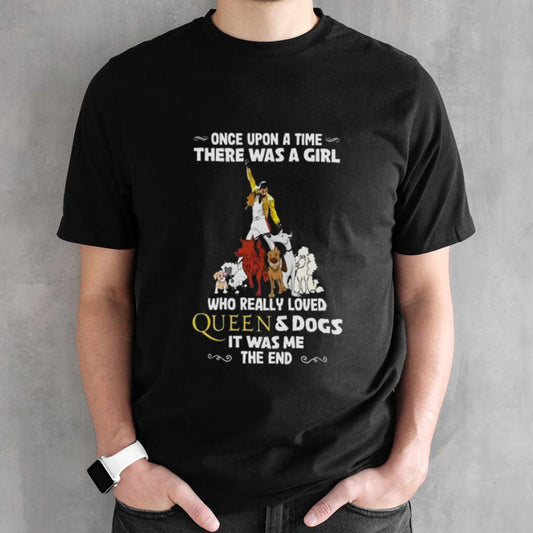 Once Upon A Time There Was A Girl Who Really Loved Queen And Dogs It Was Me The End Shirt