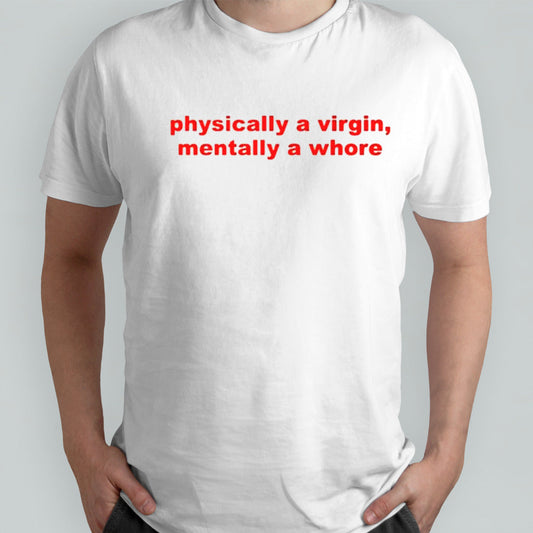 Physically a virgin mentally a whore shirts