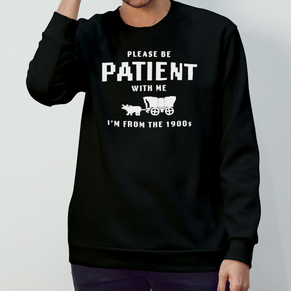 Please Be Patient With Me IM From The 1900S shirts