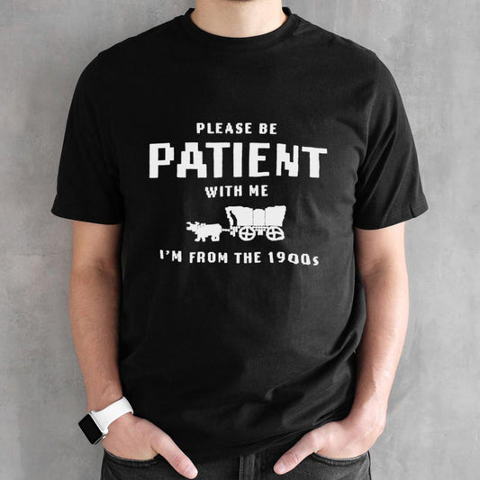 Please Be Patient With Me IM From The 1900S shirts