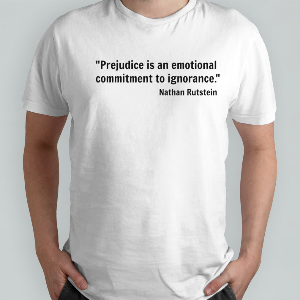 Prejudice is an emotional commitment to ignorance Nathan Rutstein shirt