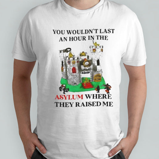 Premium You Wouldnâ€™t Last An Hour In The Asylum Where They Raised Me Shirt