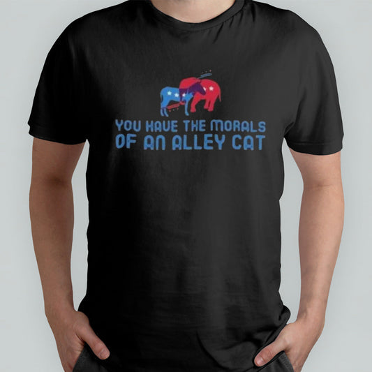 Presidential Debate You have the morals of an alley cat! T shirt