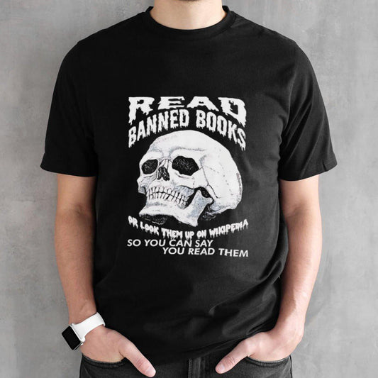 Read banned books or look them up on wikipedia so you can say you read them skull shirt