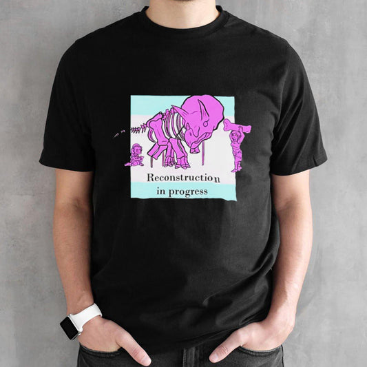 Reconstruction In Progress shirts
