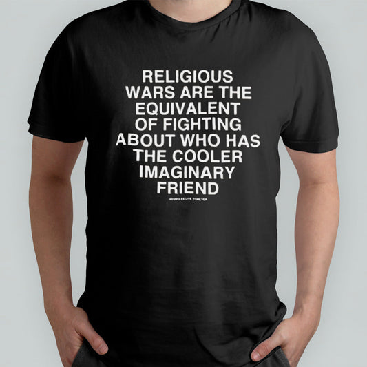 Religious Wars Are The Equivalent Of Fighting About Who Has The Cooler Imaginary Friend Assholes Live Forever T-shirt