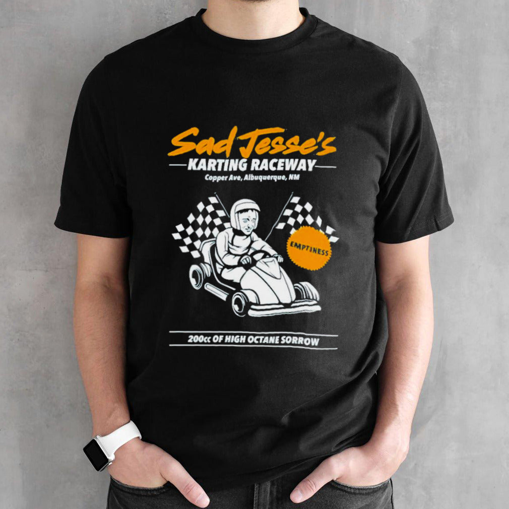 Sad jessesâ€™s karting raceway 200cc of high octane sorrow shirts