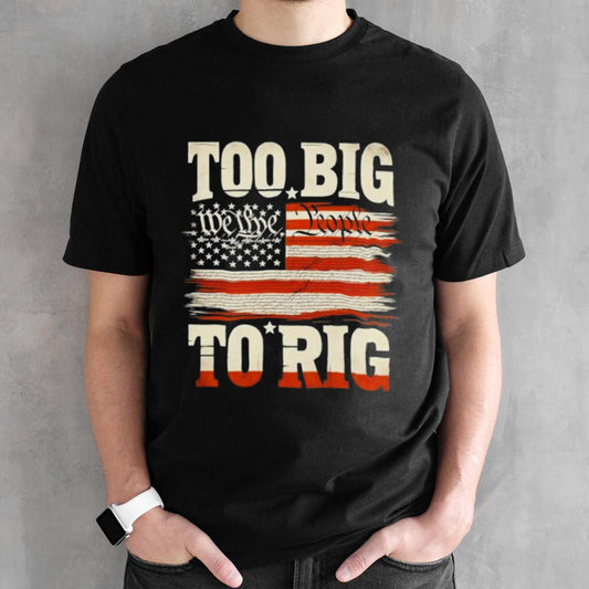 Saying Trump 2024 We The People Too Big To Rig T-Shirt