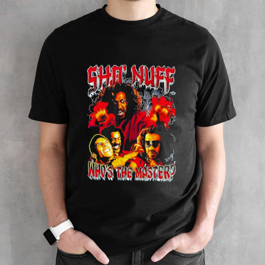 Shosâ€™ Nuff whosâ€™s the master shirts