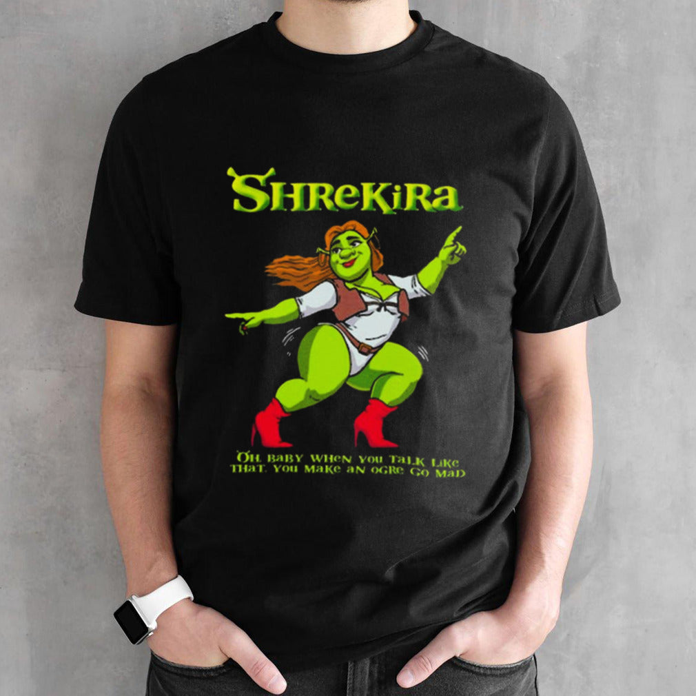 Shrekira Oh Baby When You Talk Like That You Make An Ogre Go Mad Shirts
