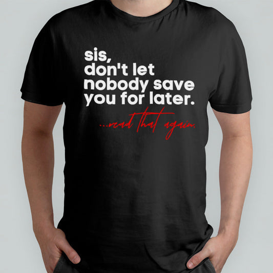 Sis donâ€™t let nobody save you for later read that again shirt