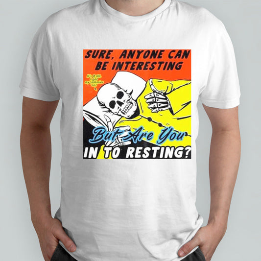 Skeleton sure anyone can be interesting but are you in to resting shirts