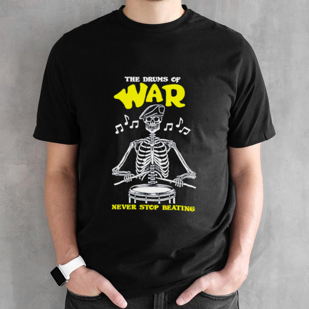 Skeleton the drums of war never stop beating shirt