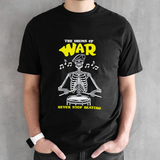 Skeleton the drums of war never stop beating shirt