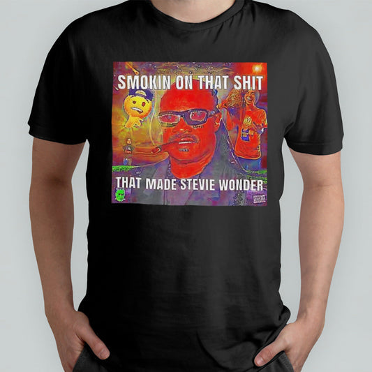 Smokin on that shit that made Stevie Wonder shirt