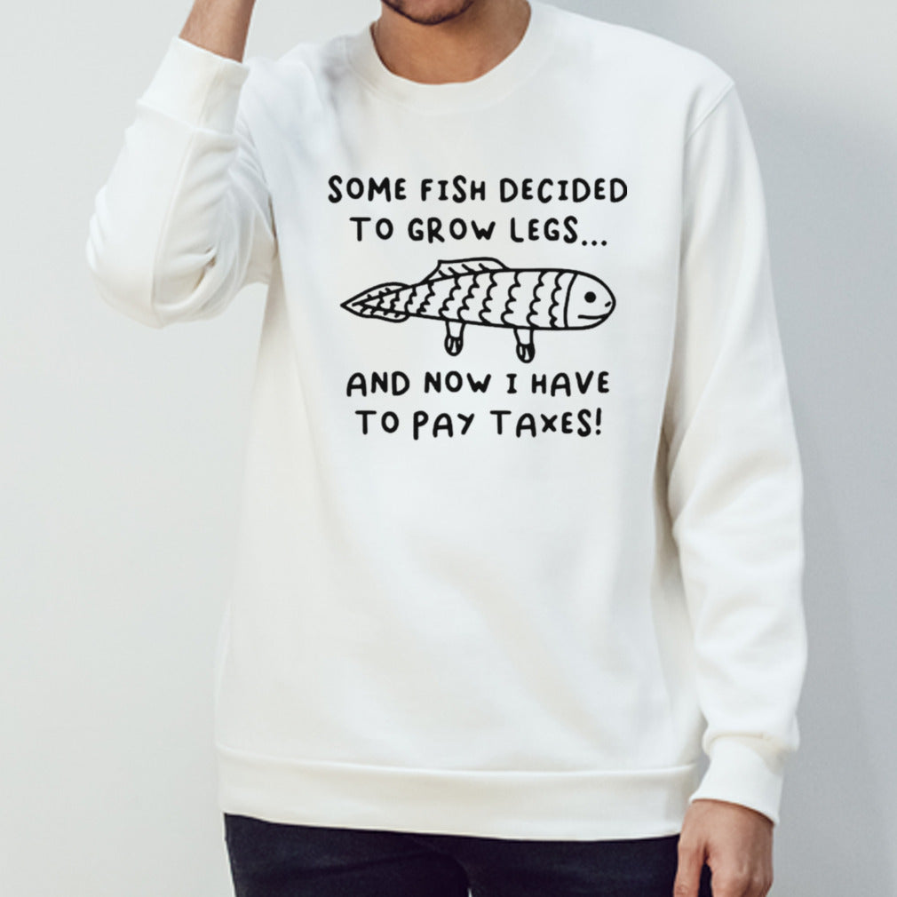 Some fish decided to grow legs and now I have to pay taxes shirts