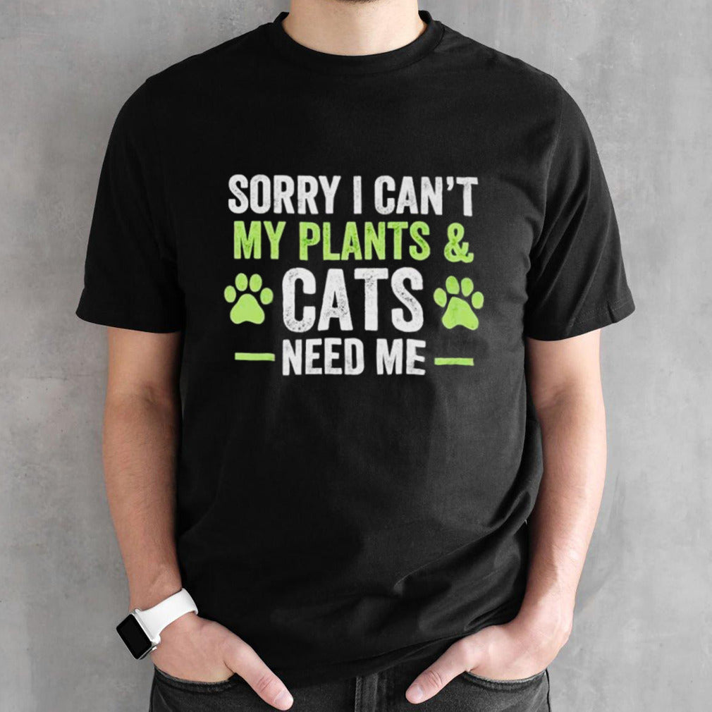 Sorry I cansâ€™t my plants and cats need me shirts