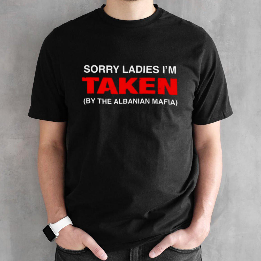 Sorry Ladies Iâ€™m Taken By The Albanian Mafia Shirt