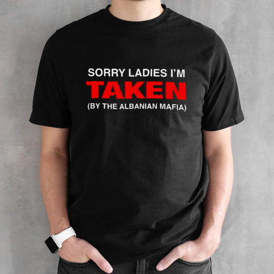 Sorry Ladies Iâ€™m Taken By The Albanian Mafia Shirt
