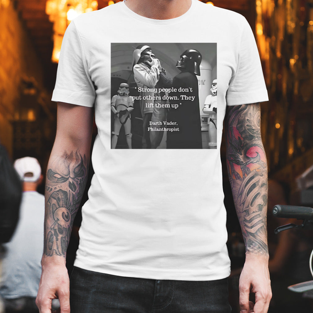 Strong people donâ€™t put others down they lift them up Darth Vader philanthropist shirt
