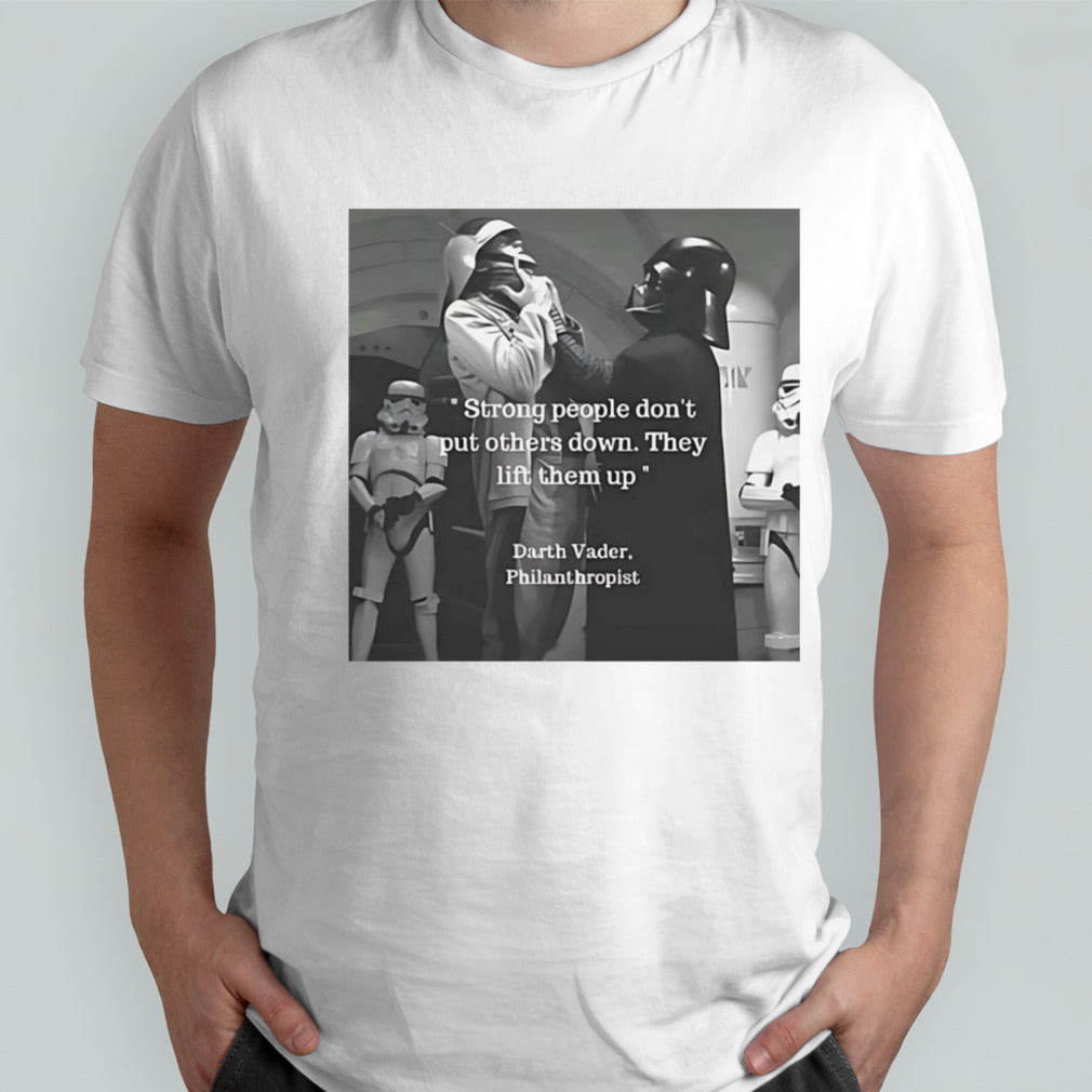 Strong people donâ€™t put others down they lift them up Darth Vader philanthropist shirt