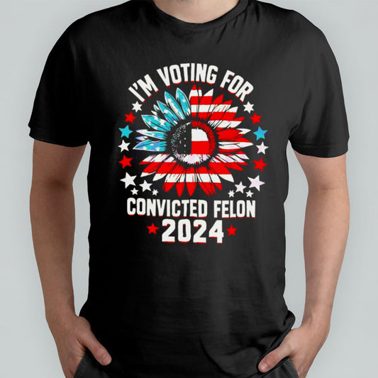 Sunflower Iâ€™m Voting For The Convicted Felon 2024 T-shirt
