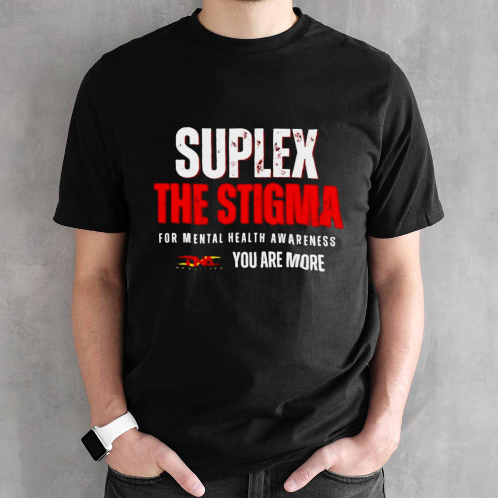 Suplex the stigma for mental health awareness you are more shirt