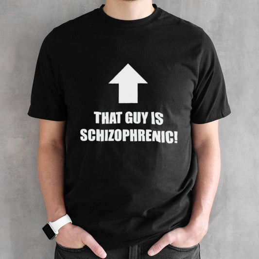 That guy is schizophrenic shirts
