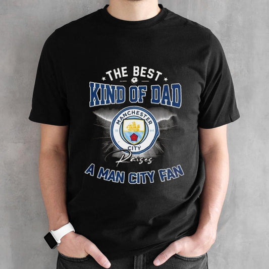 The Best Kind Of Dad Raises A Man City Fan T-Shirt