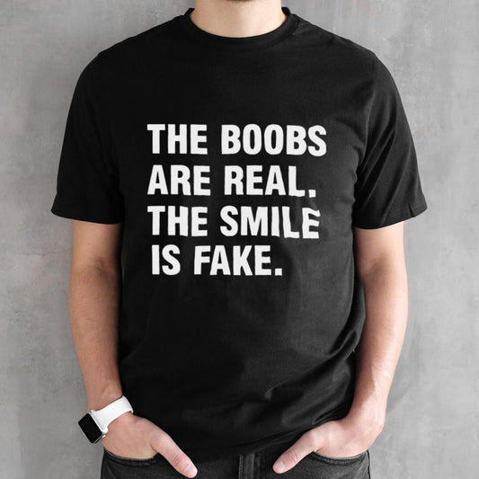 The Boobs Are Real The Smile Is Fake Shirt