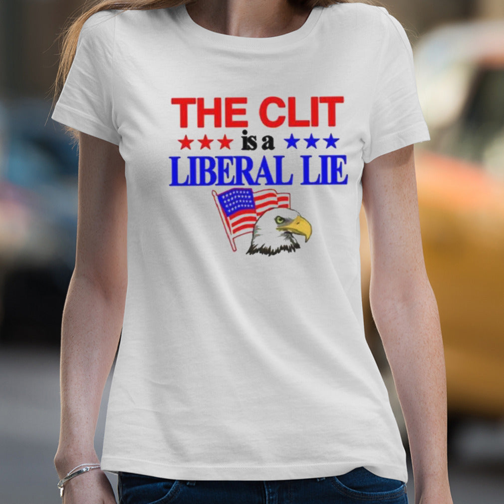The Clit Is A Liberal Lie Shirt
