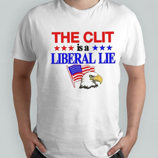 The Clit Is A Liberal Lie Shirt