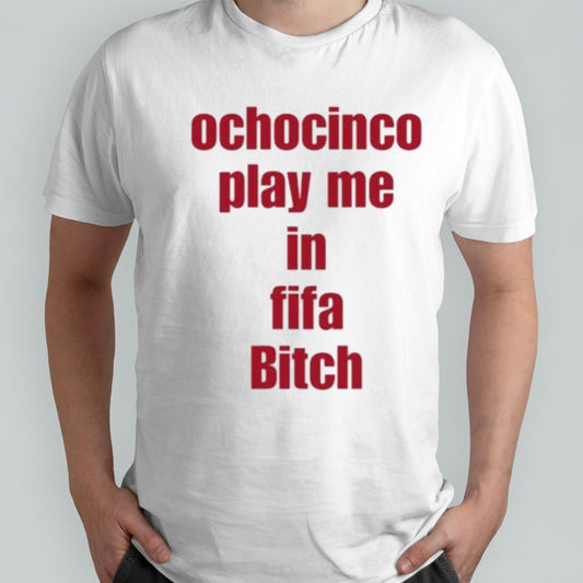 The Fan Wearing Ochocinco Play Me In Fifa Bitch Tee Shirt