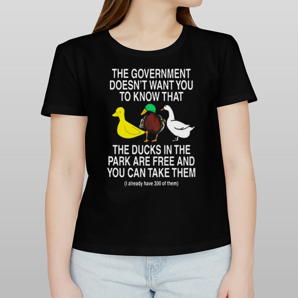 The Government Doesnâ€™t Want You To Know That The Ducks In The Park Are Free And You Can Take Them Shirt