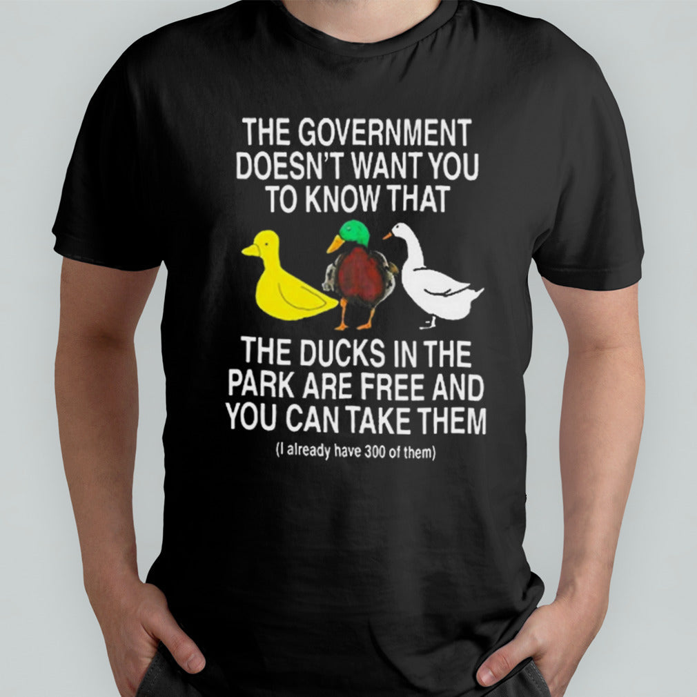 The Government Doesnâ€™t Want You To Know That The Ducks In The Park Are Free And You Can Take Them Shirt