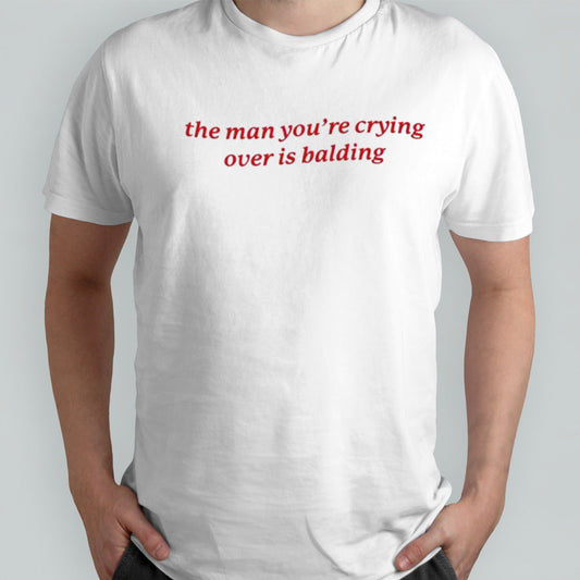 The Man Youâ€™re Crying Over is Balding shirt
