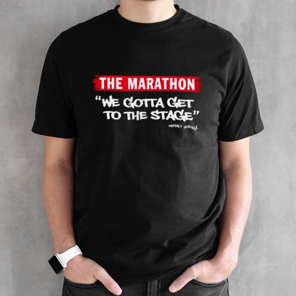 The Marathon We Gotta Get On The Stage T-shirt