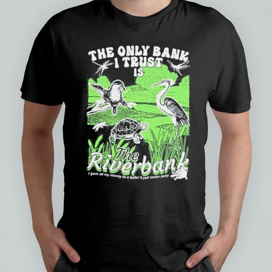 The Only Bank I Trust Is The Riverbank By Arcanebullshit shirt