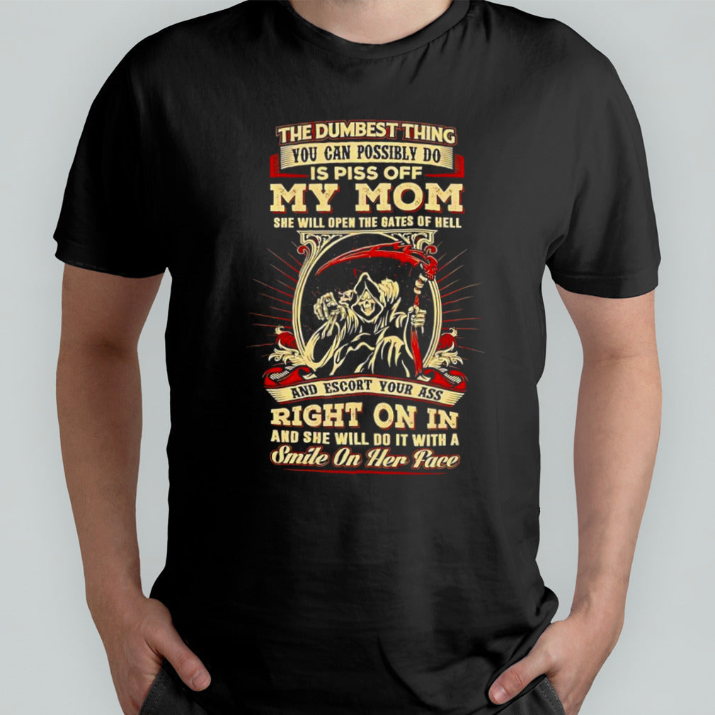 The dumbest thing you can possibly do is piss off my mom shirt